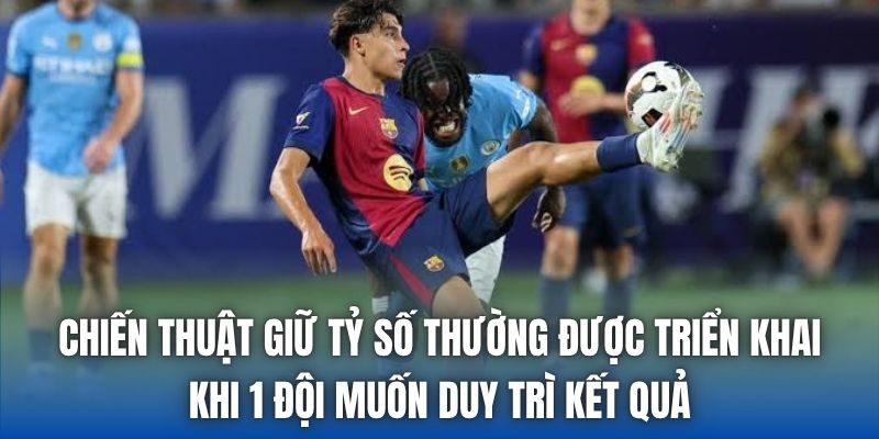 Chiến thuật giữ tỷ số thường được triển khai khi 1 đội muốn duy trì kết quả